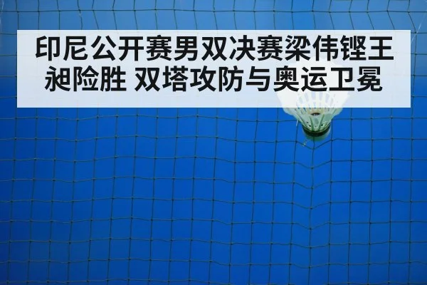 印尼公开赛男双决赛梁伟铿王昶险胜 双塔攻防与奥运卫冕