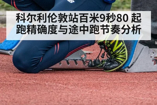 科尔利伦敦站百米9秒80 起跑精确度与途中跑节奏分析