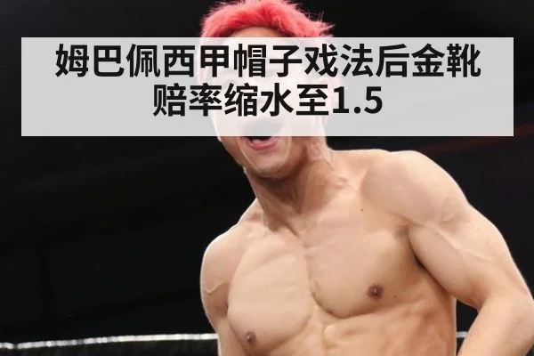 姆巴佩西甲帽子戏法后金靴赔率缩水至1.5