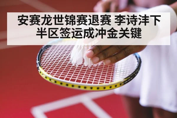 安赛龙世锦赛退赛 李诗沣下半区签运成冲金关键