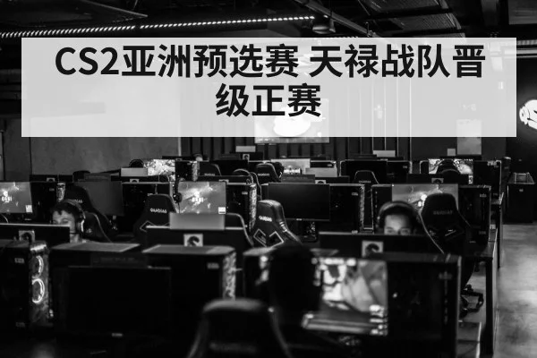 CS2亚洲预选赛 天禄战队晋级正赛