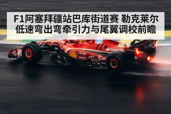 F1阿塞拜疆站巴库街道赛 勒克莱尔低速弯出弯牵引力与尾翼调校前瞻 - jiuyou